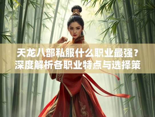 天龙八部私服什么职业最强？深度解析各职业特点与选择策略