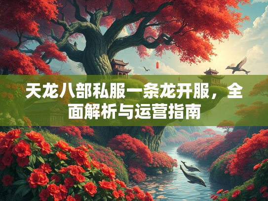 天龙八部私服一条龙开服，全面解析与运营指南  第3张