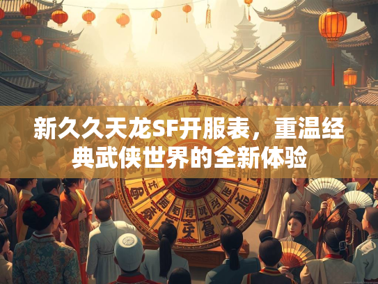 新久久天龙SF开服表，重温经典武侠世界的全新体验