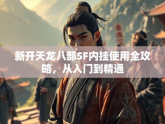 新开天龙八部SF内挂使用全攻略，从入门到精通