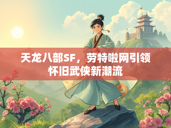 天龙八部SF，劳特啦网引领怀旧武侠新潮流  第2张