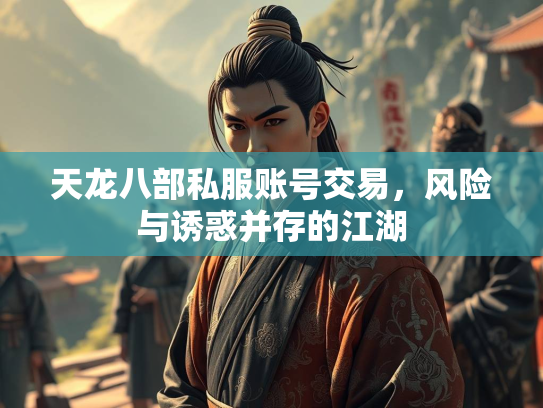 天龙八部私服账号交易，风险与诱惑并存的江湖