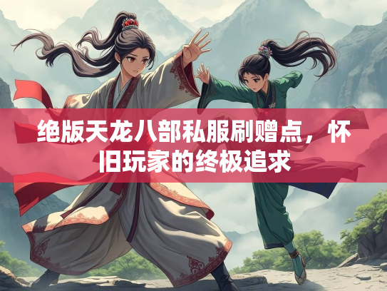 绝版天龙八部私服刷赠点，怀旧玩家的终极追求