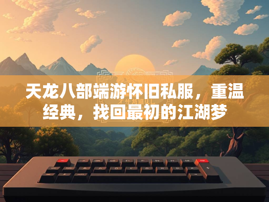 天龙八部端游怀旧私服，重温经典，找回最初的江湖梦  第2张
