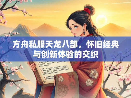 方舟私服天龙八部，怀旧经典与创新体验的交织
