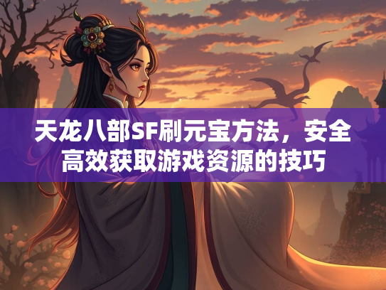 天龙八部SF刷元宝方法，安全高效获取游戏资源的技巧