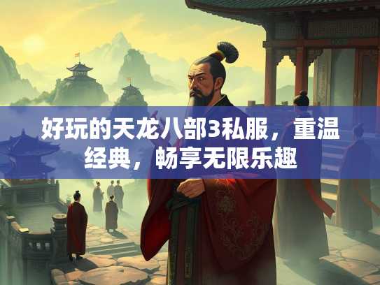 好玩的天龙八部3私服，重温经典，畅享无限乐趣