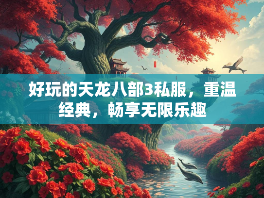 好玩的天龙八部3私服，重温经典，畅享无限乐趣