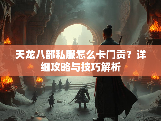 天龙八部私服怎么卡门贡？详细攻略与技巧解析