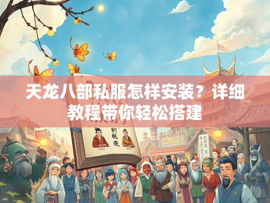 天龙八部私服怎样安装？详细教程带你轻松搭建  第2张