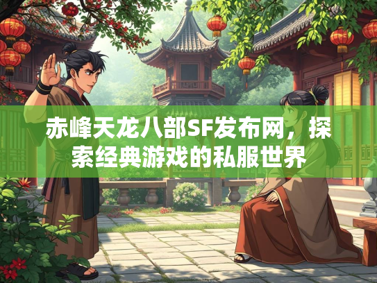 赤峰天龙八部SF发布网，探索经典游戏的私服世界