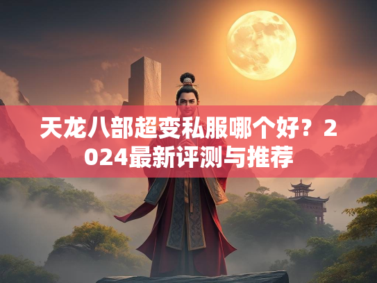 天龙八部超变私服哪个好？2024最新评测与推荐  第3张