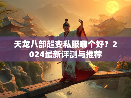 天龙八部超变私服哪个好？2024最新评测与推荐  第1张