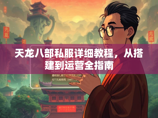 天龙八部私服详细教程，从搭建到运营全指南