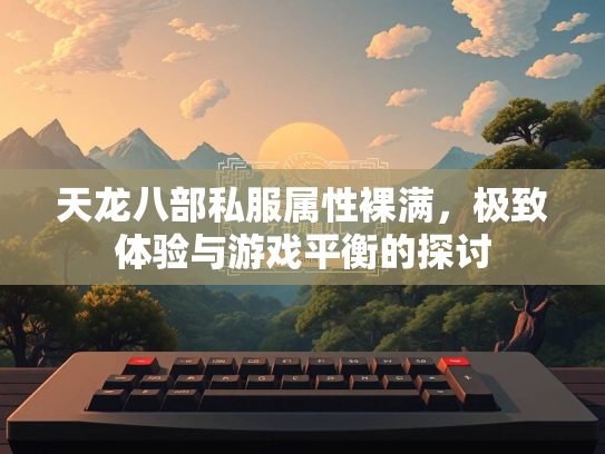 天龙八部私服属性裸满，极致体验与游戏平衡的探讨  第1张
