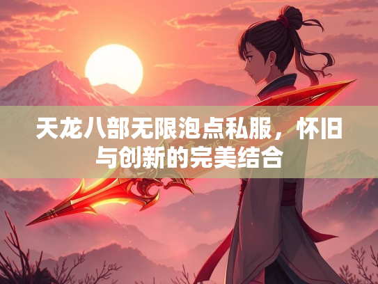 天龙八部无限泡点私服，怀旧与创新的完美结合  第2张