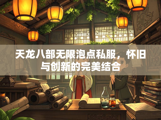 天龙八部无限泡点私服，怀旧与创新的完美结合  第3张