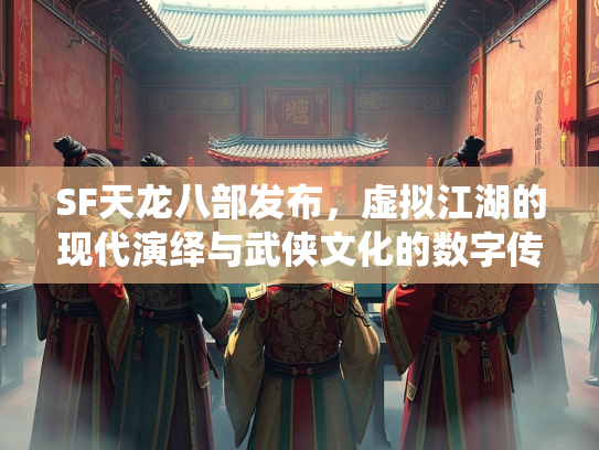 SF天龙八部发布，虚拟江湖的现代演绎与武侠文化的数字传承