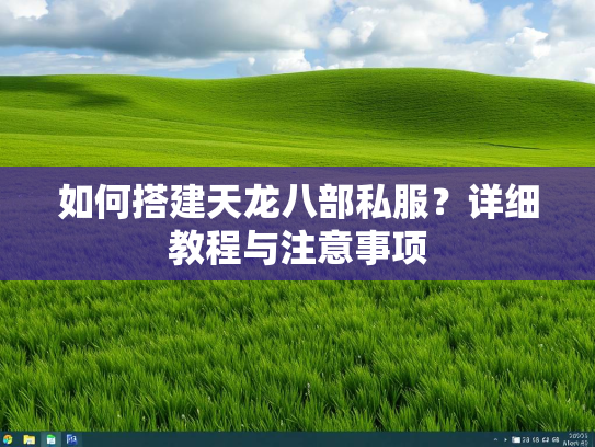 如何搭建天龙八部私服？详细教程与注意事项  第3张