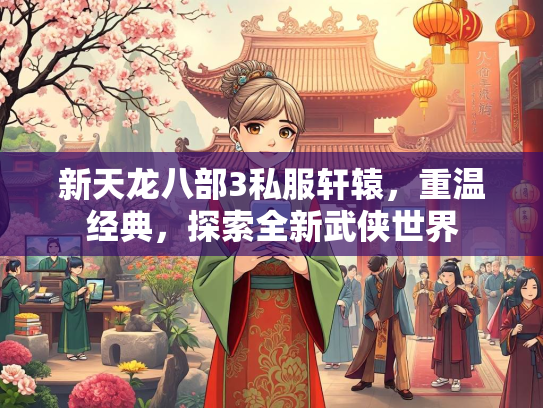 新天龙八部3私服轩辕，重温经典，探索全新武侠世界  第2张