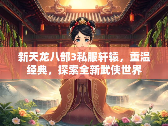 新天龙八部3私服轩辕，重温经典，探索全新武侠世界