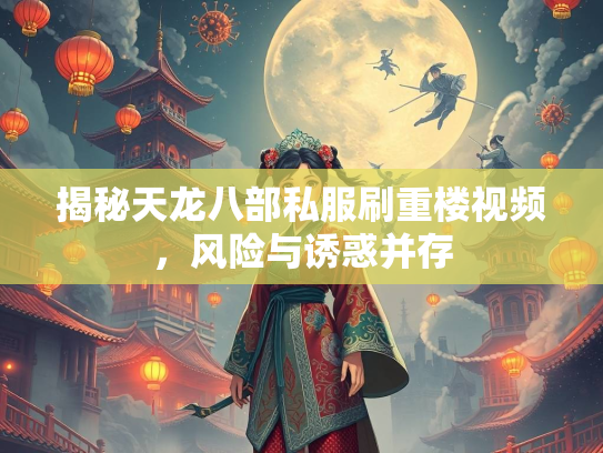 揭秘天龙八部私服刷重楼视频，风险与诱惑并存