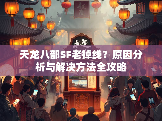 天龙八部SF老掉线？原因分析与解决方法全攻略