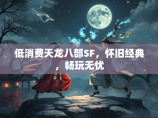 低消费天龙八部SF，怀旧经典，畅玩无忧  第2张