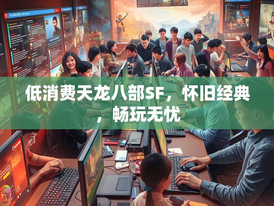 低消费天龙八部SF，怀旧经典，畅玩无忧