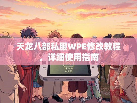 天龙八部私服WPE修改教程，详细使用指南