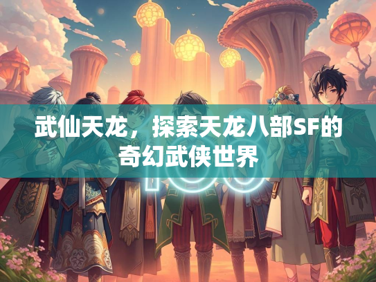 武仙天龙，探索天龙八部SF的奇幻武侠世界