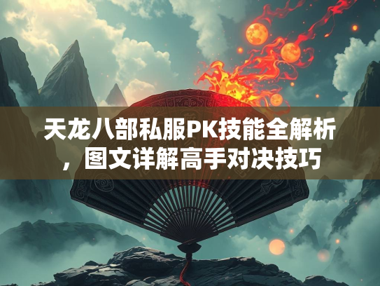 天龙八部私服PK技能全解析，图文详解高手对决技巧  第3张