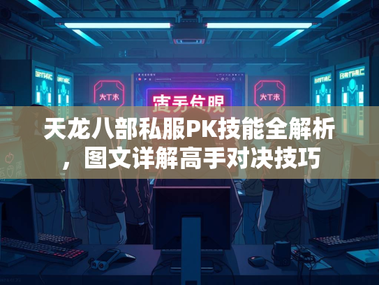 天龙八部私服PK技能全解析，图文详解高手对决技巧