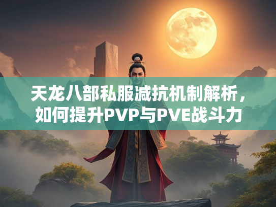 天龙八部私服减抗机制解析，如何提升PVP与PVE战斗力  第2张