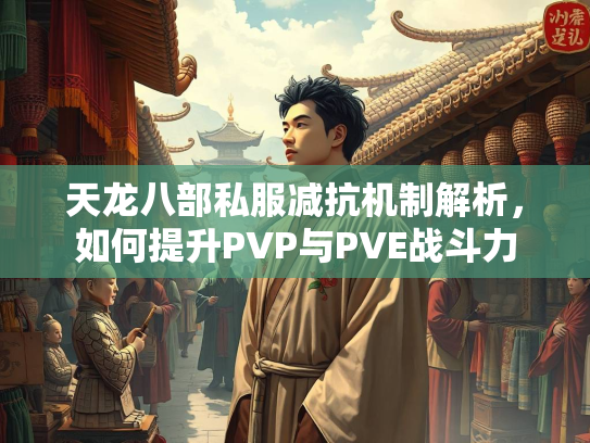 天龙八部私服减抗机制解析，如何提升PVP与PVE战斗力
