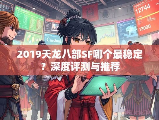 2019天龙八部SF哪个最稳定？深度评测与推荐