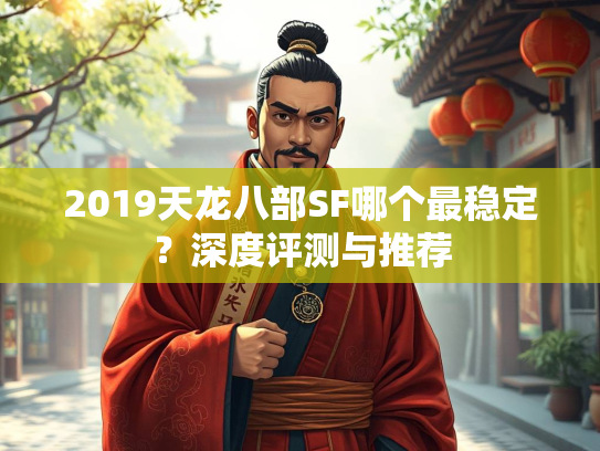 2019天龙八部SF哪个最稳定？深度评测与推荐