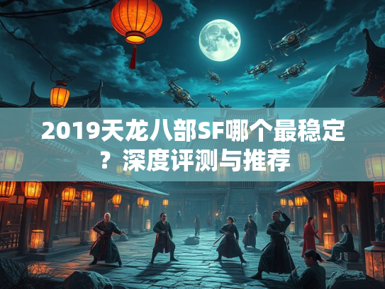 2019天龙八部SF哪个最稳定？深度评测与推荐