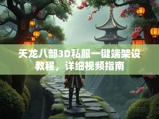 天龙八部3D私服一键端架设教程，详细视频指南  第2张
