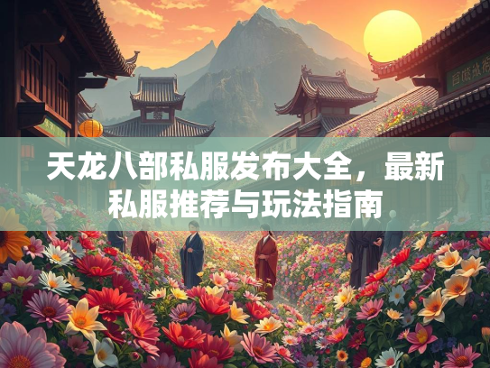 天龙八部私服发布大全，最新私服推荐与玩法指南  第1张