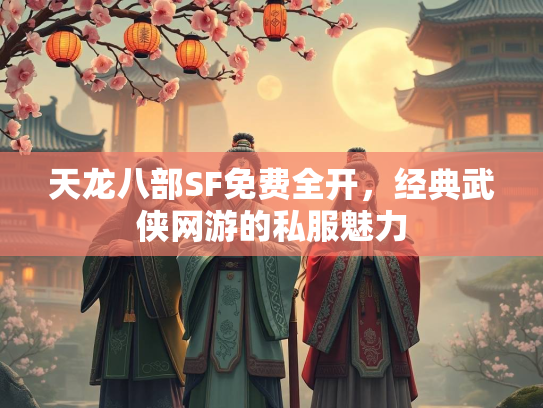 天龙八部SF免费全开，经典武侠网游的私服魅力  第2张