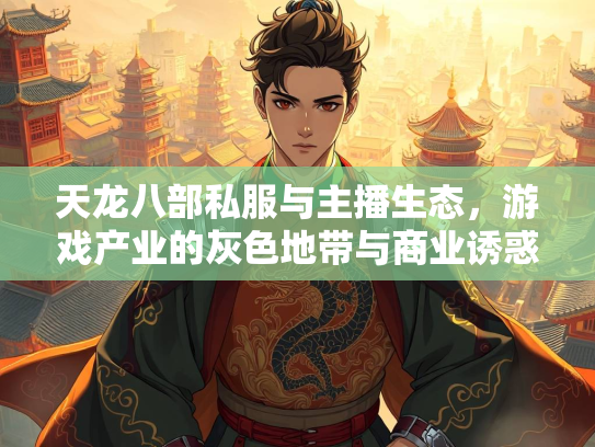 天龙八部私服与主播生态，游戏产业的灰色地带与商业诱惑  第1张