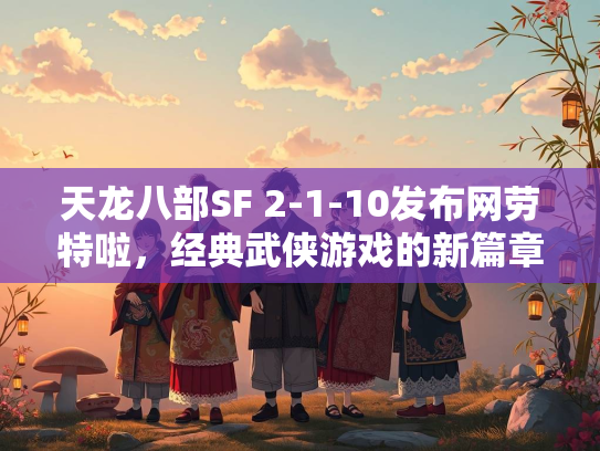 天龙八部SF 2-1-10发布网劳特啦，经典武侠游戏的新篇章