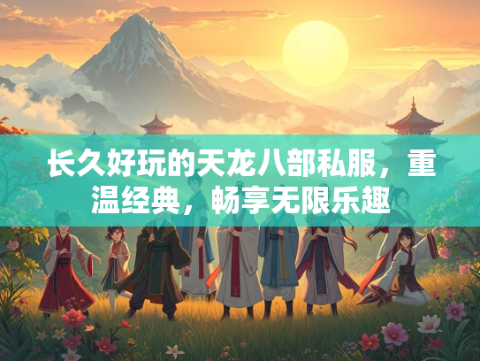 长久好玩的天龙八部私服，重温经典，畅享无限乐趣  第3张