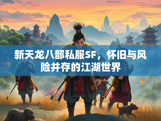 新天龙八部私服SF，怀旧与风险并存的江湖世界  第3张