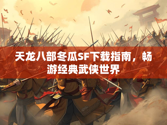天龙八部冬瓜SF下载指南，畅游经典武侠世界  第2张