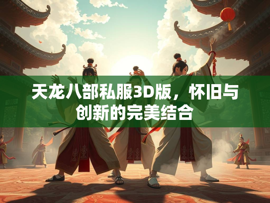天龙八部私服3D版，怀旧与创新的天龙完美结合  第1张