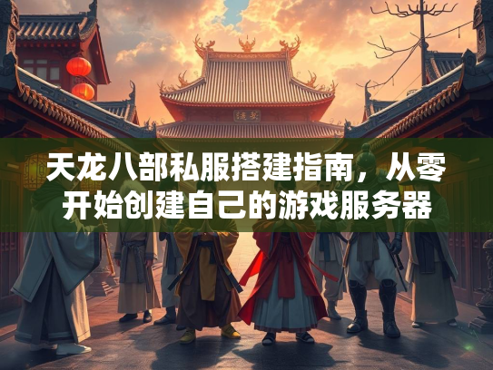 天龙八部私服搭建指南，从零开始创建自己的游戏服务器  第2张