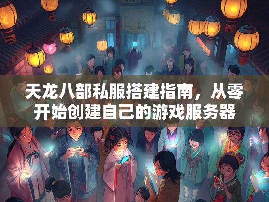 天龙八部私服搭建指南，从零开始创建自己的游戏服务器  第3张