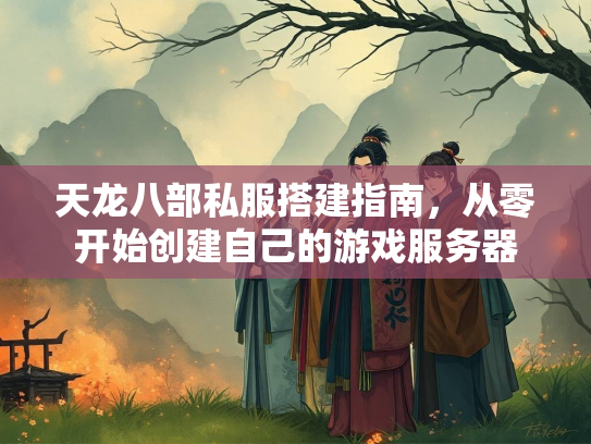 天龙八部私服搭建指南，从零开始创建自己的游戏服务器  第1张